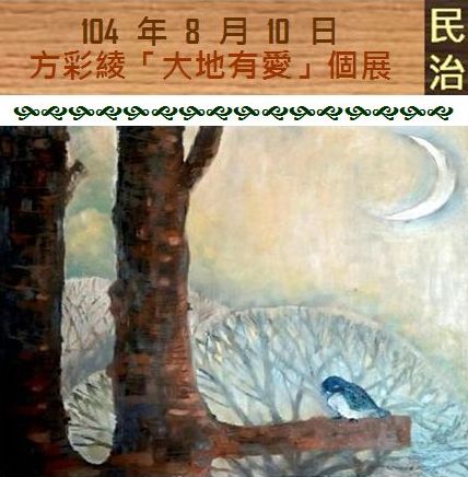 104 年 8 月 10 日 方彩綾「大地有愛」創作個展在民治