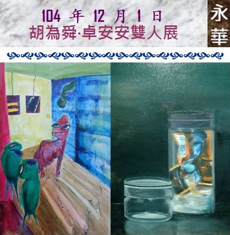 104 年 12 月 1 日 胡為舜‧卓安安雙人創作展〜古典與超現實的交會--在永華