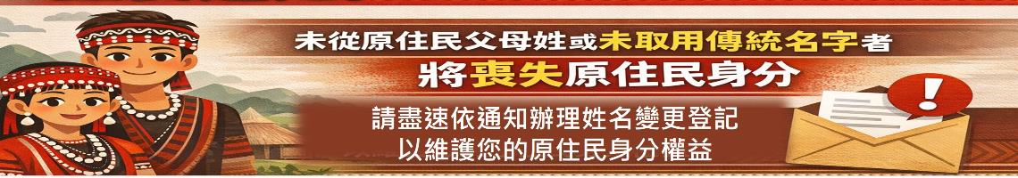 重要通知，如果您是原住民身分法第5條第1項第4款規定 適用對象，惟姓名尚未取用傳統名字或從具有原住民 身分之父或母之姓者，請詳閱本訊息。