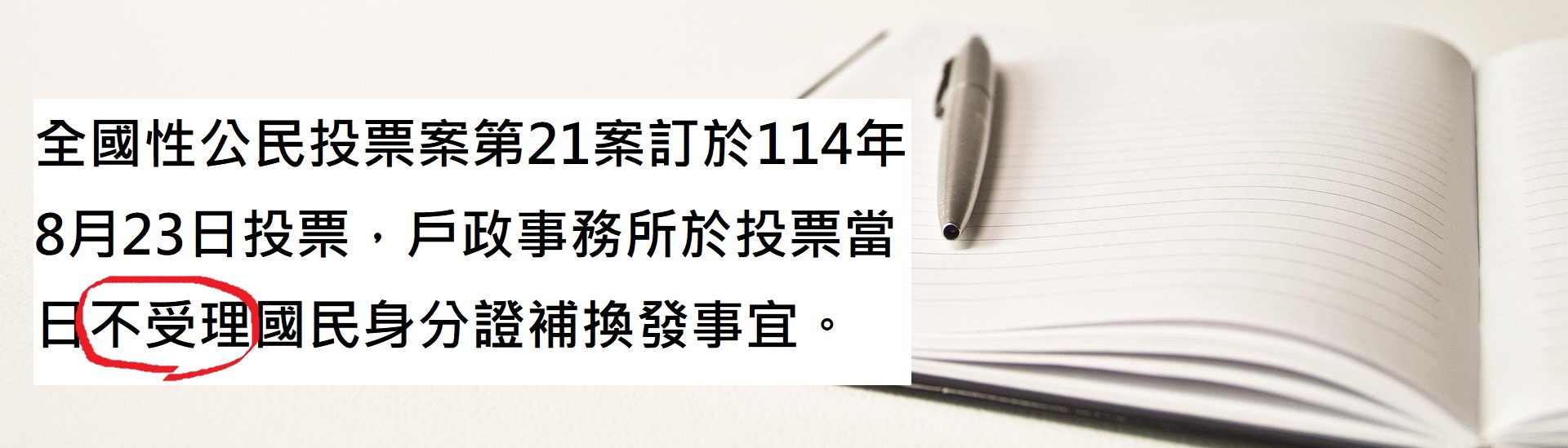 全國性公民投票案第21案訂於114年8月23日投票，戶政事務所於投票當日不受理國民身分證補換發事宜。