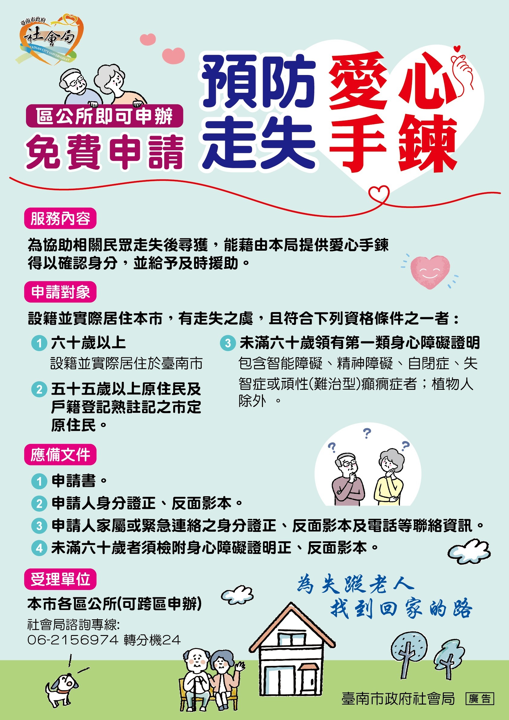 設籍並實際居住於臺南市之60歲以上長者、55歲以上原住民(含户籍熟註記之市定原住民)、未滿60歲領有第一類身障證明者,如有走失之虞,家屬可免費向臺南市各區公所申辦愛心手錬配戴,以降低家人走失風險